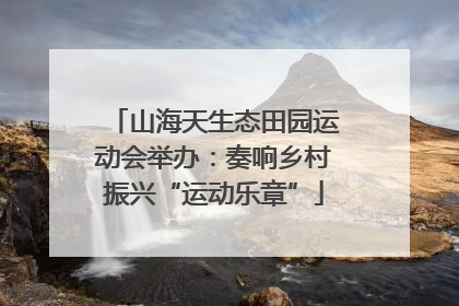 山海天生态田园运动会举办：奏响乡村振兴“运动乐章”